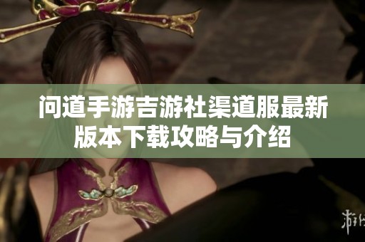 问道手游吉游社渠道服最新版本下载攻略与介绍