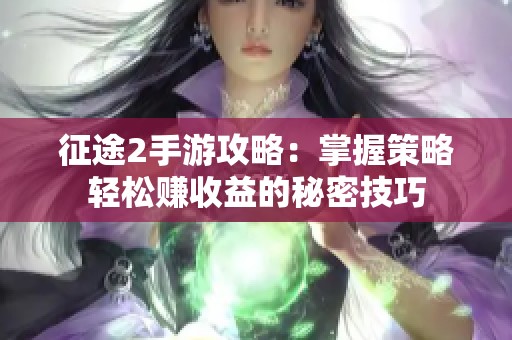征途2手游攻略：掌握策略轻松赚收益的秘密技巧