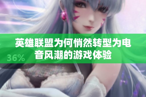 英雄联盟为何悄然转型为电音风潮的游戏体验