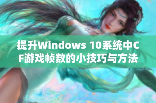 提升Windows 10系统中CF游戏帧数的小技巧与方法解析