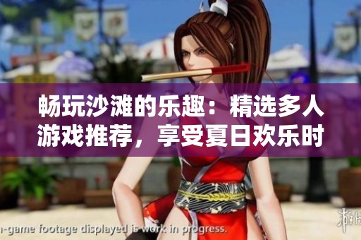 畅玩沙滩的乐趣：精选多人游戏推荐，享受夏日欢乐时光