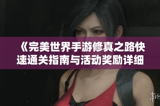《完美世界手游修真之路快速通关指南与活动奖励详细解析》