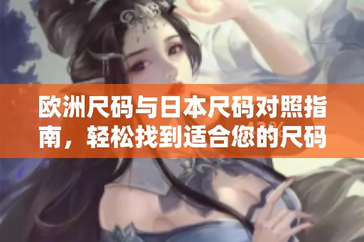 欧洲尺码与日本尺码对照指南，轻松找到适合您的尺码