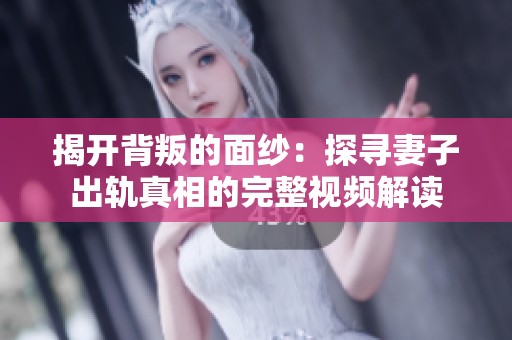 揭开背叛的面纱：探寻妻子出轨真相的完整视频解读