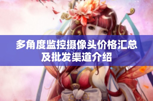 多角度监控摄像头价格汇总及批发渠道介绍