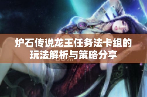 炉石传说龙王任务法卡组的玩法解析与策略分享
