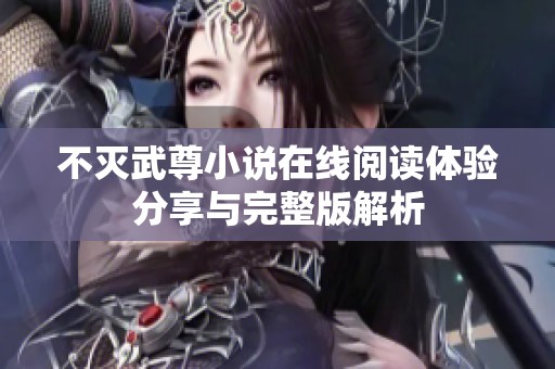 不灭武尊小说在线阅读体验分享与完整版解析