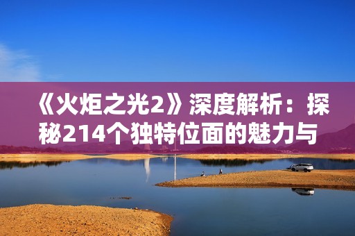 《火炬之光2》深度解析：探秘214个独特位面的魅力与特征