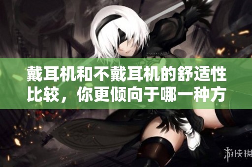 戴耳机和不戴耳机的舒适性比较，你更倾向于哪一种方式
