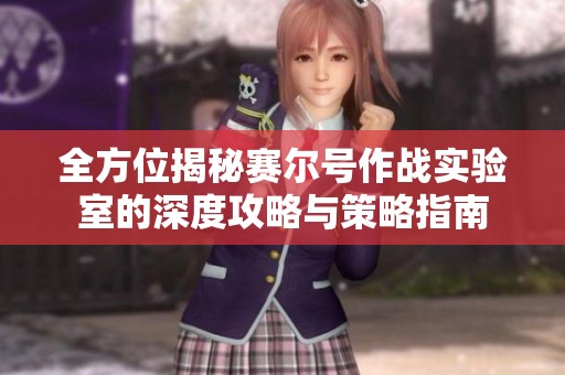 全方位揭秘赛尔号作战实验室的深度攻略与策略指南