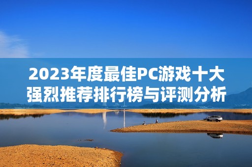 2023年度最佳PC游戏十大强烈推荐排行榜与评测分析