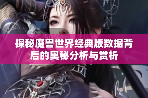 探秘魔兽世界经典版数据背后的奥秘分析与赏析