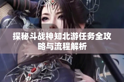 探秘斗战神知北游任务全攻略与流程解析