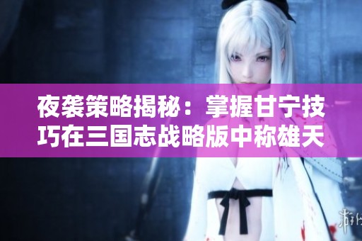 夜袭策略揭秘：掌握甘宁技巧在三国志战略版中称雄天下