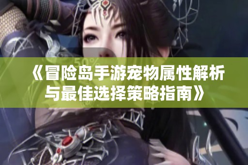 《冒险岛手游宠物属性解析与最佳选择策略指南》
