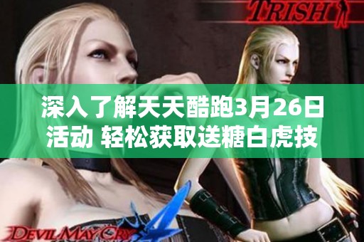 深入了解天天酷跑3月26日活动 轻松获取送糖白虎技巧解析