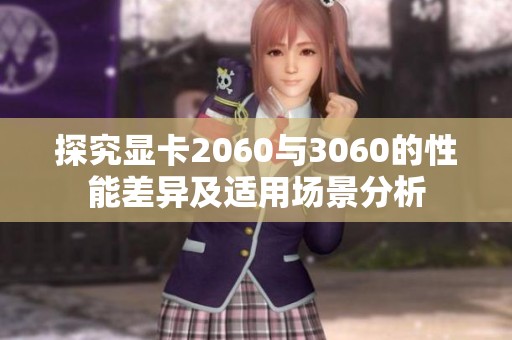 探究显卡2060与3060的性能差异及适用场景分析