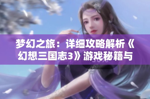 梦幻之旅：详细攻略解析《幻想三国志3》游戏秘籍与技巧