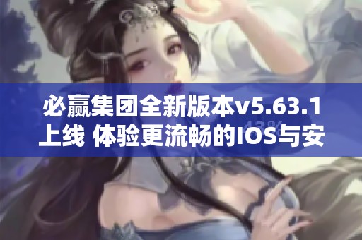 必赢集团全新版本v5.63.1上线 体验更流畅的IOS与安卓平台
