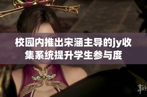 校园内推出宋涵主导的jy收集系统提升学生参与度
