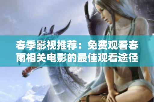 春季影视推荐：免费观看春雨相关电影的最佳观看途径