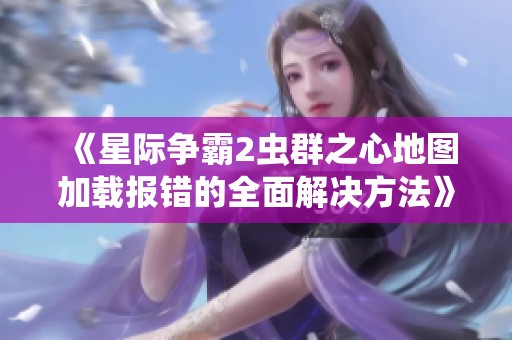《星际争霸2虫群之心地图加载报错的全面解决方法》