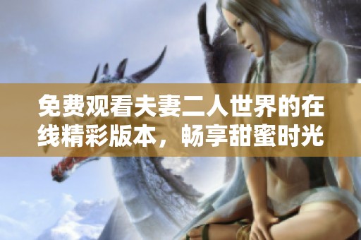 免费观看夫妻二人世界的在线精彩版本，畅享甜蜜时光