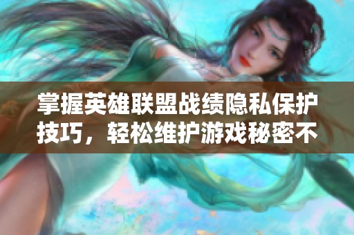 掌握英雄联盟战绩隐私保护技巧，轻松维护游戏秘密不被曝光