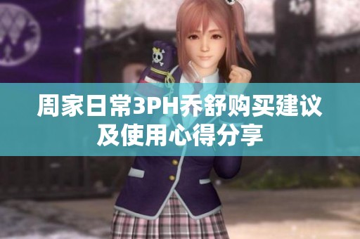 周家日常3PH乔舒购买建议及使用心得分享
