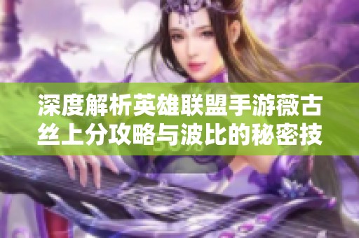 深度解析英雄联盟手游薇古丝上分攻略与波比的秘密技巧