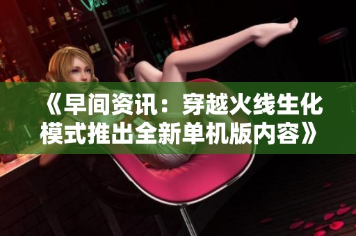 《早间资讯：穿越火线生化模式推出全新单机版内容》