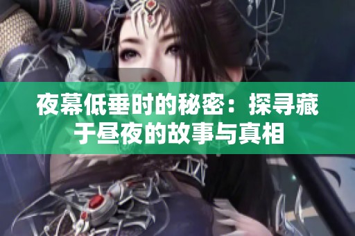 夜幕低垂时的秘密：探寻藏于昼夜的故事与真相
