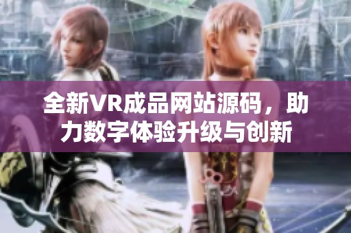 全新VR成品网站源码，助力数字体验升级与创新
