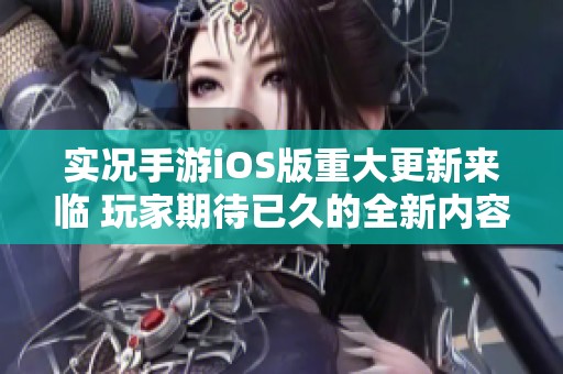 实况手游iOS版重大更新来临 玩家期待已久的全新内容揭晓