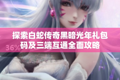 探索白蛇传奇黑暗光年礼包码及三端互通全面攻略