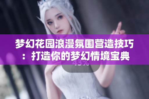 梦幻花园浪漫氛围营造技巧：打造你的梦幻情境宝典