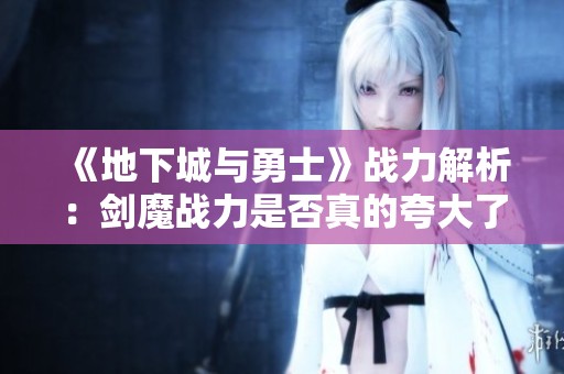 《地下城与勇士》战力解析：剑魔战力是否真的夸大了