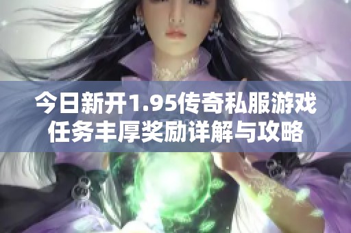 今日新开1.95传奇私服游戏任务丰厚奖励详解与攻略