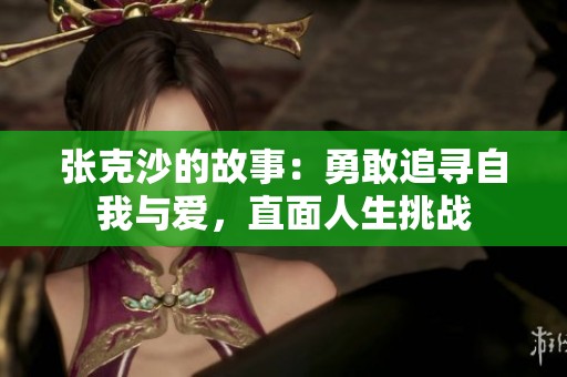 张克沙的故事：勇敢追寻自我与爱，直面人生挑战