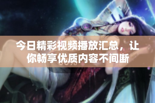 今日精彩视频播放汇总，让你畅享优质内容不间断