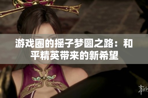 游戏圈的摇子梦圆之路：和平精英带来的新希望