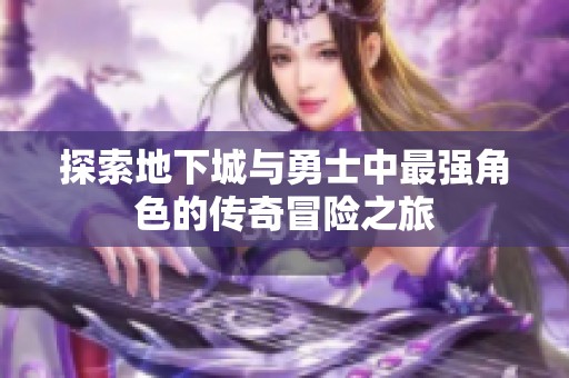 探索地下城与勇士中最强角色的传奇冒险之旅