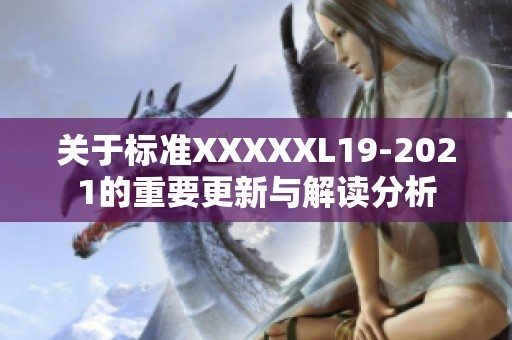 关于标准XXXXXL19-2021的重要更新与解读分析