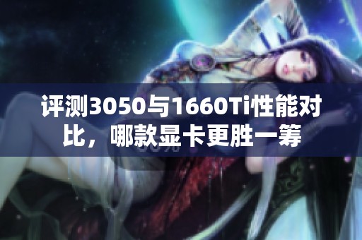 评测3050与1660Ti性能对比，哪款显卡更胜一筹