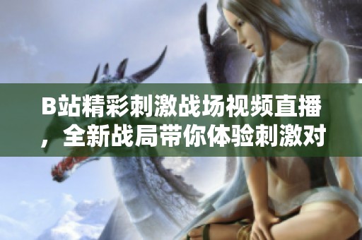 B站精彩刺激战场视频直播，全新战局带你体验刺激对决