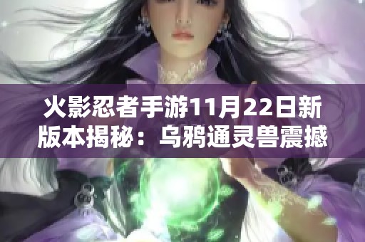 火影忍者手游11月22日新版本揭秘：乌鸦通灵兽震撼登场！