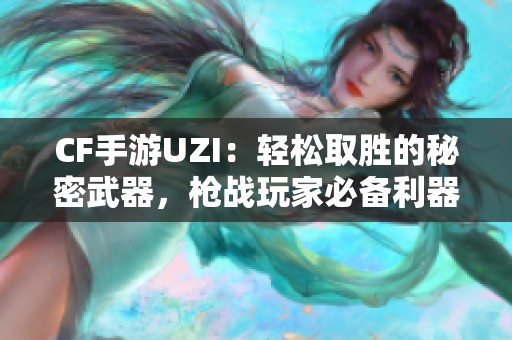 CF手游UZI：轻松取胜的秘密武器，枪战玩家必备利器