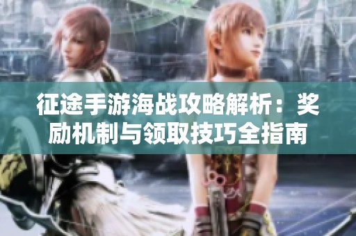 征途手游海战攻略解析：奖励机制与领取技巧全指南