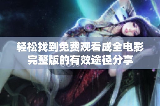 轻松找到免费观看成全电影完整版的有效途径分享