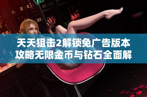 天天狙击2解锁免广告版本攻略无限金币与钻石全面解析